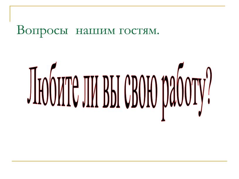 Вопросы нашим гостям. Любите ли вы свою работу?