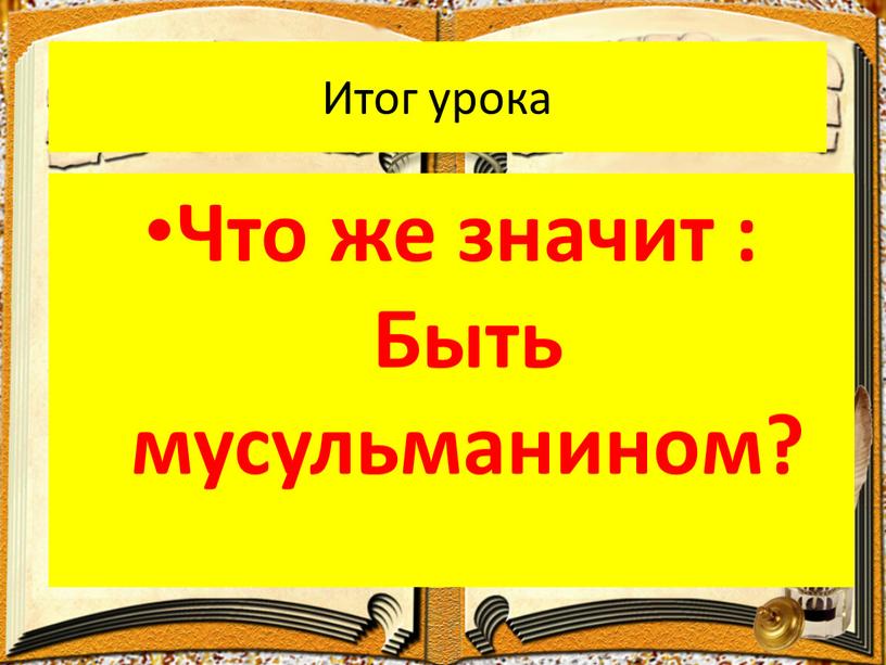 Итог урока Что же значит : Быть мусульманином?