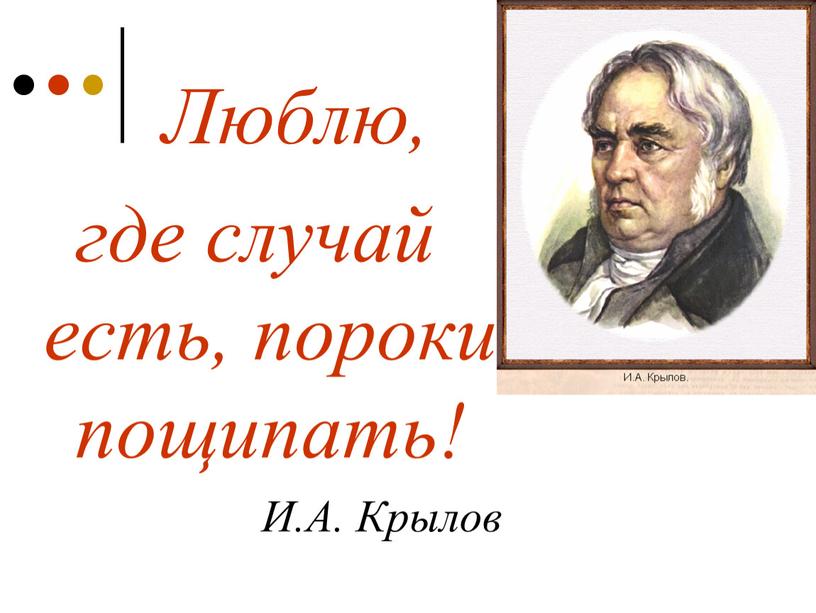 Люблю, где случай есть, пороки пощипать!