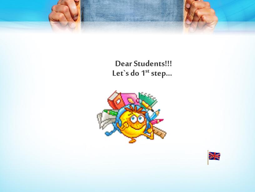 Dear Students!!! Let`s do 1st step…