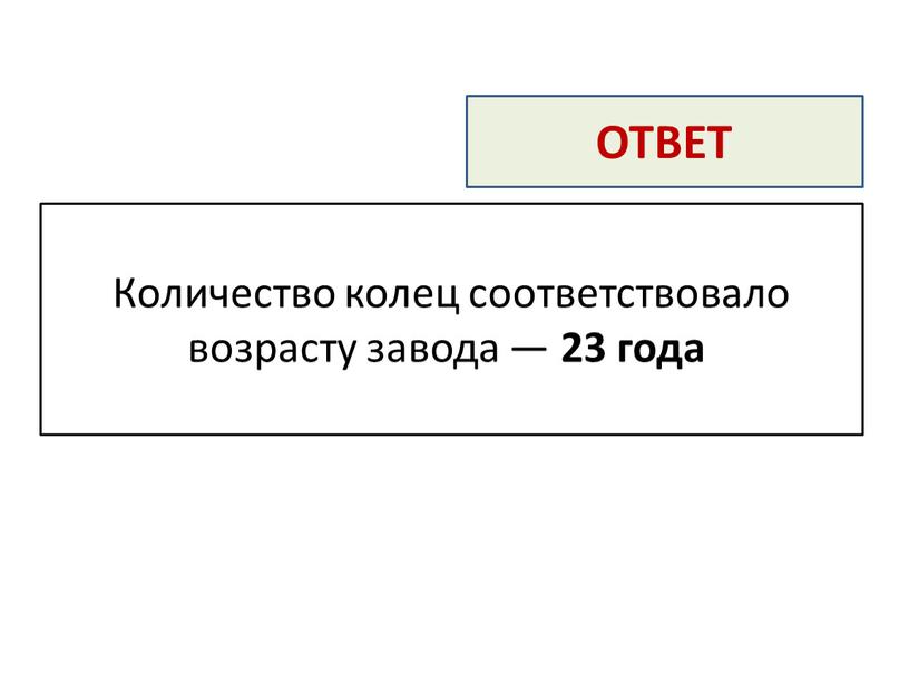 ОТВЕТ Количество колец соответствовало возрасту завода — 23 года[