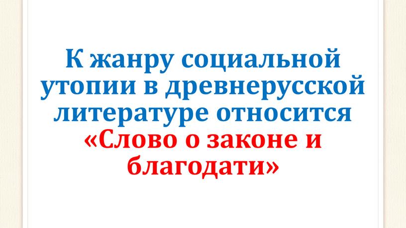 К жанру социальной утопии в древнерусской литературе относится «Слово о законе и благодати»