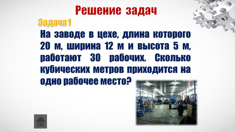 Решение задач Задача 1 На заводе в цехе, длина которого 20 м, ширина 12 м и высота 5 м, работают 30 рабочих