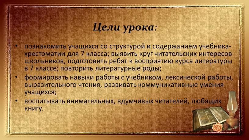 Цели урока : познакомить учащихся со структурой и содержанием учебника-хрестоматии для 7 класса; выявить круг читательских интересов школьников, подготовить ребят к восприятию курса литературы в…