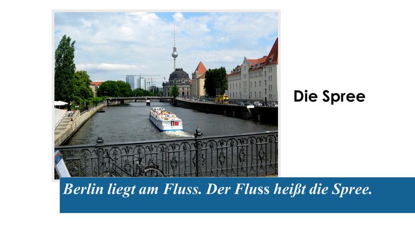 Berlin liegt am Fluss. Der Flu ss heißt die