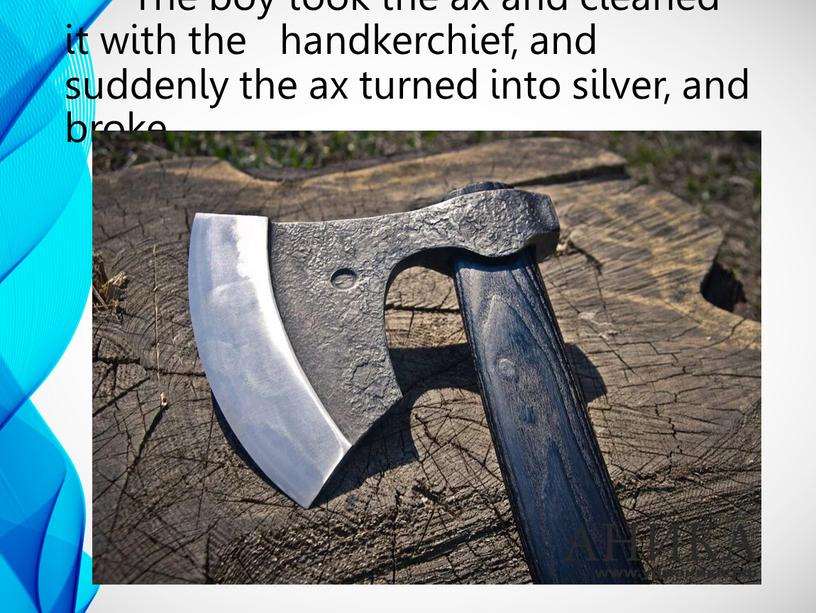 The boy took the ax and cleaned it with the handkerchief, and suddenly the ax turned into silver, and broke