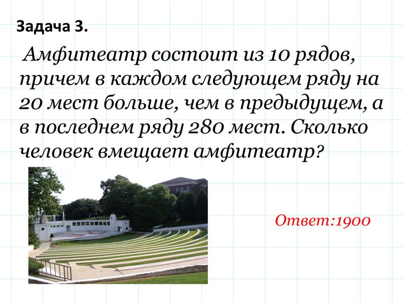 Задача 3. Амфитеатр состоит из 10 рядов, причем в каждом следующем ряду на 20 мест больше, чем в предыдущем, а в последнем ряду 280 мест