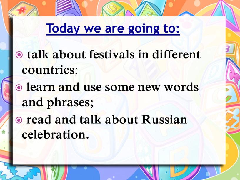 Today we are going to: talk about festivals in different countries ; learn and use some new words and phrases; read and talk about