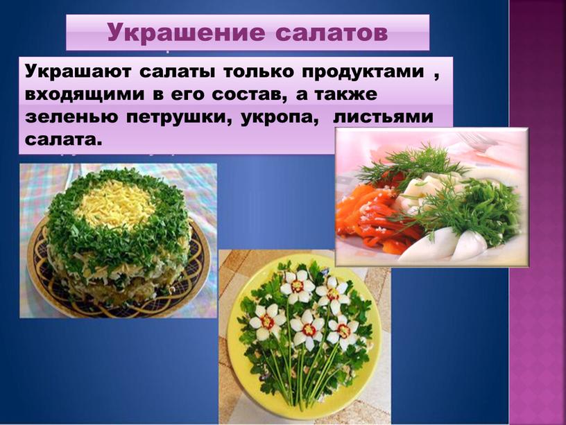 Украшение салатов Украшают салаты только продуктами , входящими в его состав, а также зеленью петрушки, укропа, листьями салата