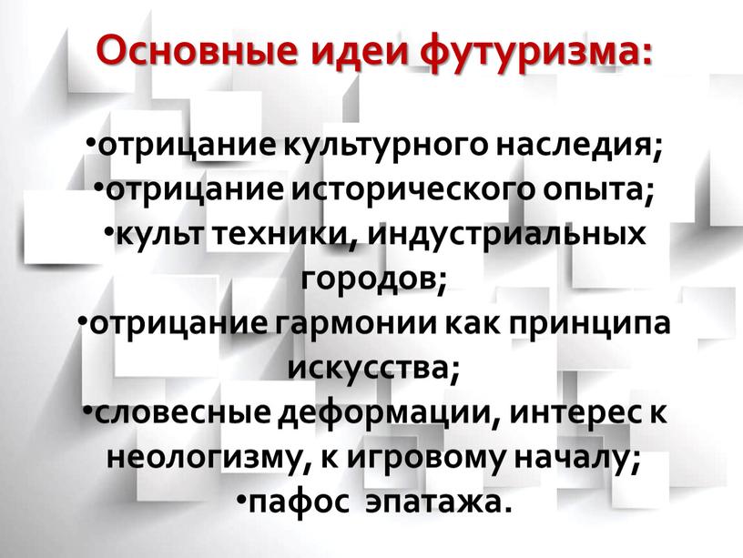 Основные идеи футуризма: отрицание культурного наследия; отрицание исторического опыта; культ техники, индустриальных городов; отрицание гармонии как принципа искусства; словесные деформации, интерес к неологизму, к игровому…