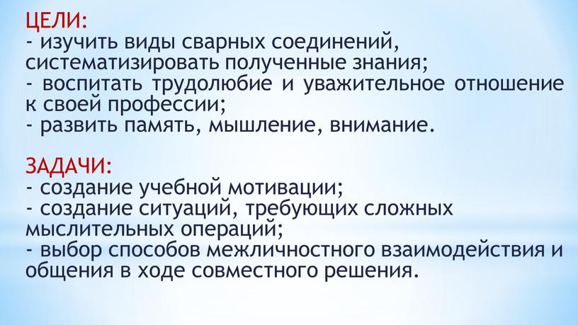 ЦЕЛИ: - изучить виды сварных соединений, систематизировать полученные знания; - воспитать трудолюбие и уважительное отношение к своей профессии; - развить память, мышление, внимание