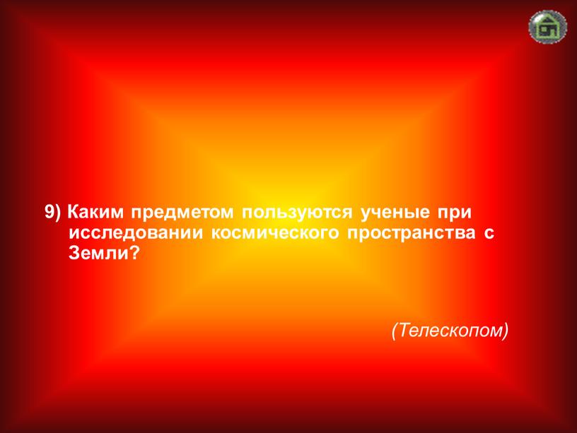 Телескопом) 9) Каким предметом пользуются ученые при исследовании космического пространства с