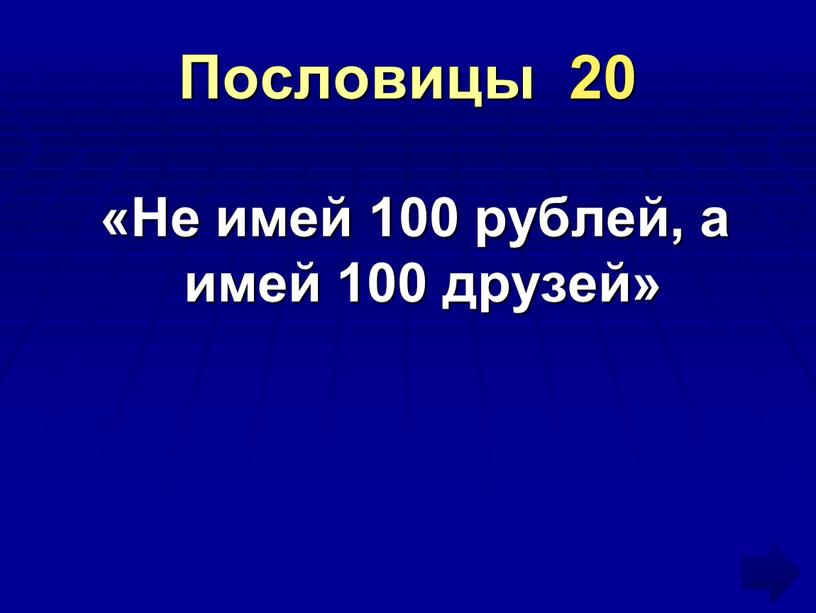 Пословицы 20 «Не имей 100 рублей, а имей 100 друзей»