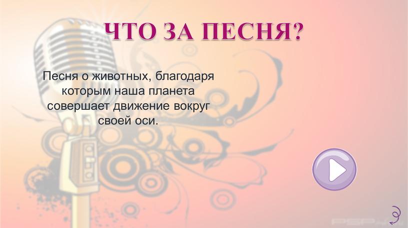 ЧТО ЗА ПЕСНЯ? Песня о животных, благодаря которым наша планета совершает движение вокруг своей оси