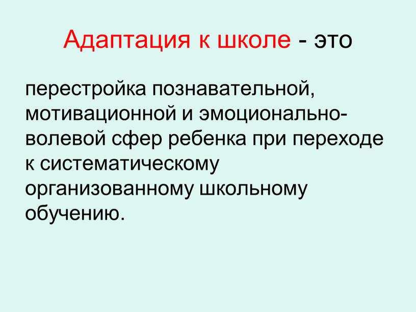 Адаптация к школе - это перестройка познавательной, мотивационной и эмоционально-волевой сфер ребенка при переходе к систематическому организованному школьному обучению