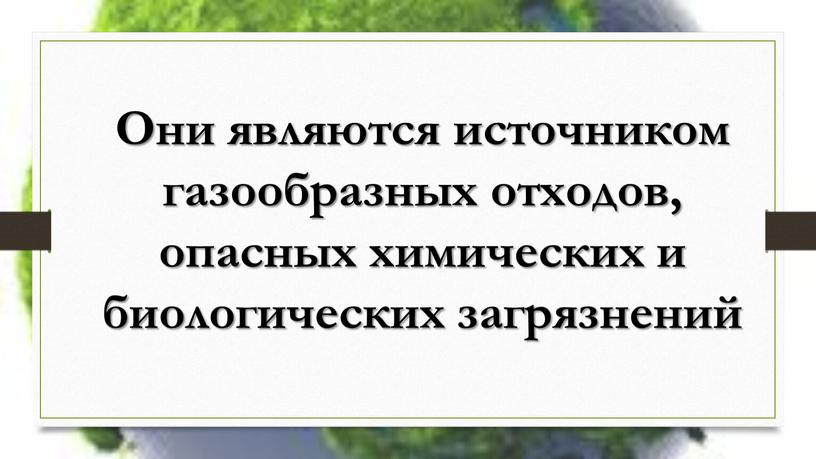 Они являются источником газообразных отходов, опасных химических и биологических загрязнений