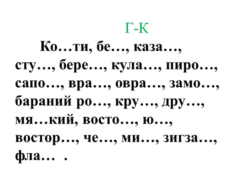 Г-К Ко…ти, бе…, каза…, сту…, бере…, кула…, пиро…, сапо…, вра…, овра…, замо…, бараний ро…, кру…, дру…, мя…кий, восто…, ю…, востор…, че…, ми…, зигза…, фла…