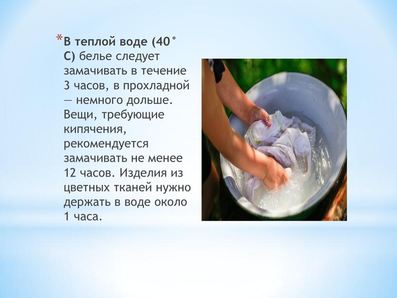 В теплой воде (40° С) белье следует замачивать в течение 3 часов, в прохладной — немного дольше