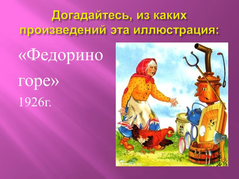 Догадайтесь, из каких произведений эта иллюстрация: «Федорино горе» 1926г