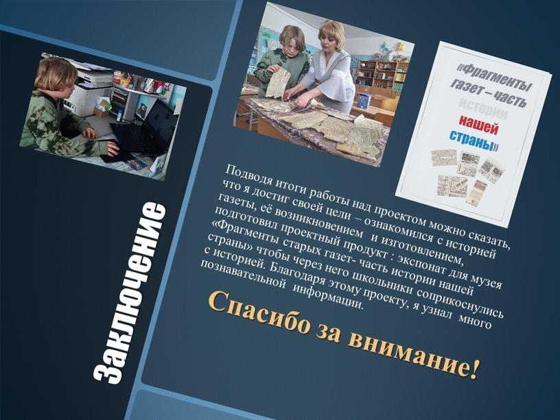 Заключение Подводя итоги работы над проектом можно сказать, что я достиг своей цели – ознакомился с историей газеты, её возникновением и изготовлением, подготовил проектный продукт…