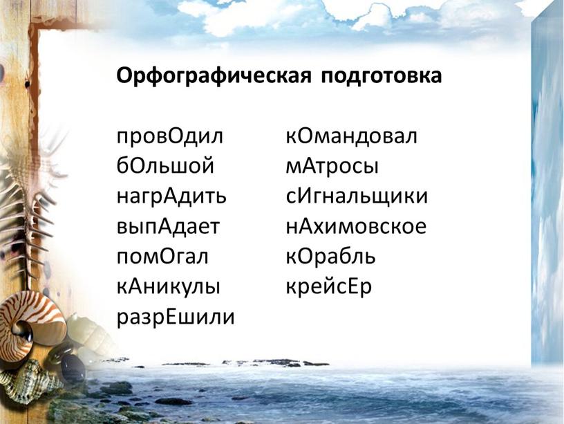 Орфографическая подготовка провОдил кОмандовал бОльшой мАтросы нагрАдить сИгнальщики выпАдает нАхимовское помОгал кОрабль кАникулы крейсЕр разрЕшили