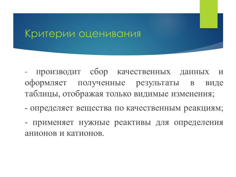 Критерии оценивания - производит сбор качественных данных и оформляет полученные результаты в виде таблицы, отображая только видимые изменения; - определяет вещества по качественным реакциям; -…