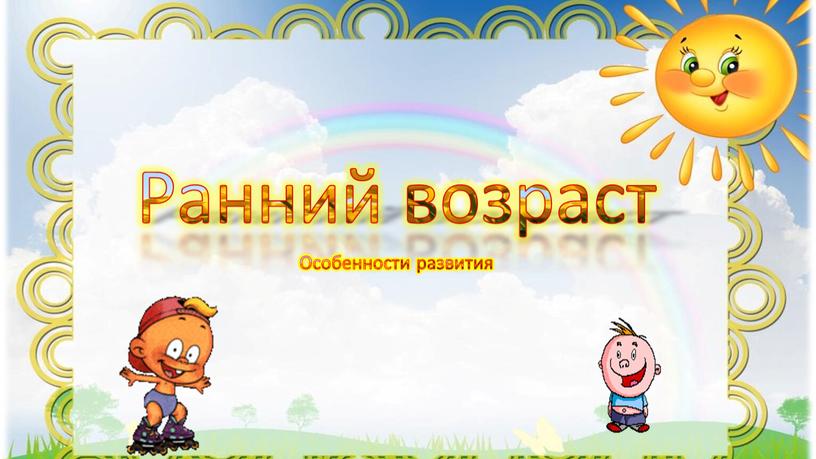 Ранний возраст Особенности развития