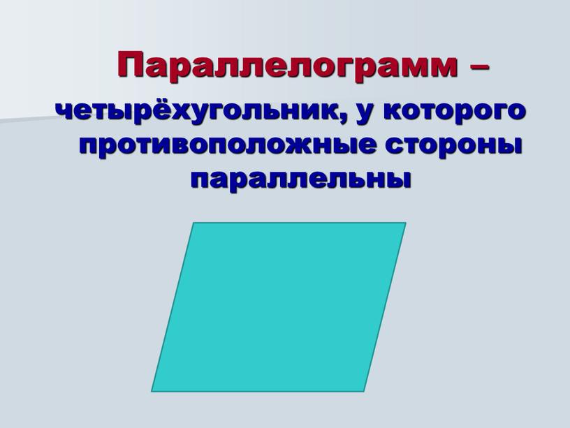 Параллелограмм – четырёхугольник, у которого противоположные стороны параллельны