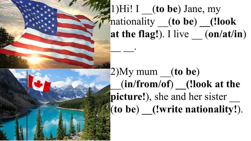 Hi! I __( to be ) Jane, my nationality __( to be ) __(!look at the flag! )