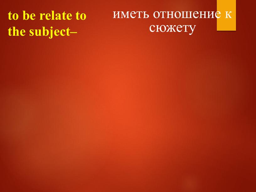 to be relate to the subject– иметь отношение к сюжету