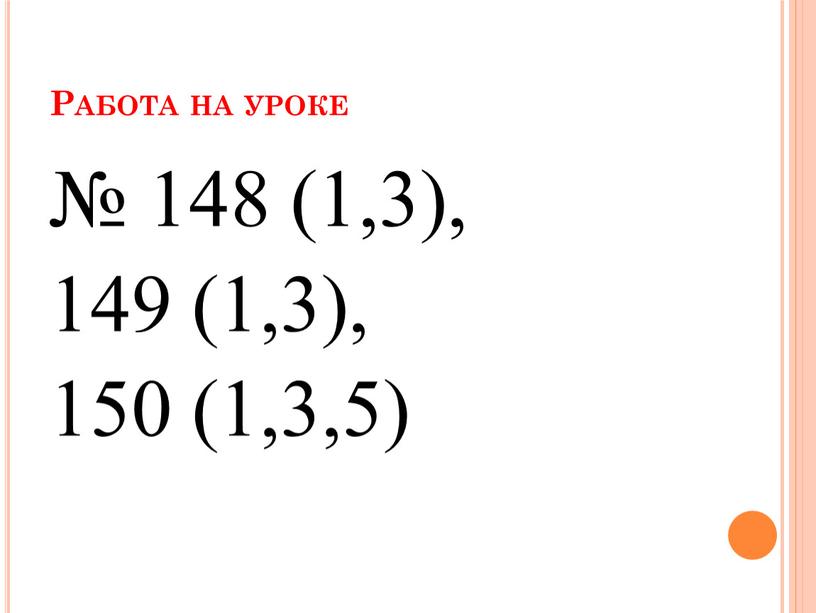 Работа на уроке № 148 (1,3), 149 (1,3), 150 (1,3,5)