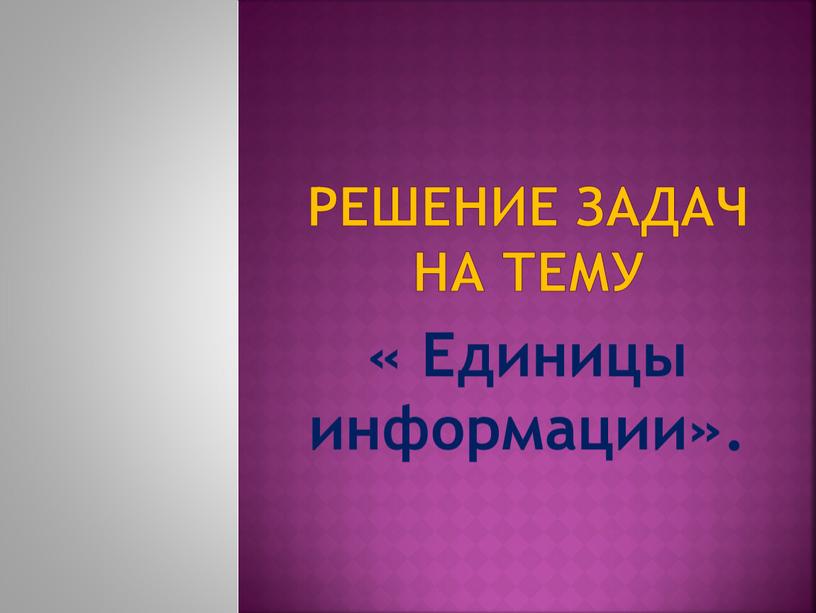 Решение задач на тему « Единицы информации»