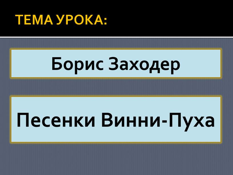 ТЕМА УРОКА: Борис Заходер Песенки