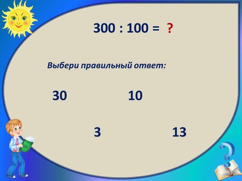 Выбери правильный ответ: 3 30 13 10 300 : 100 = ?