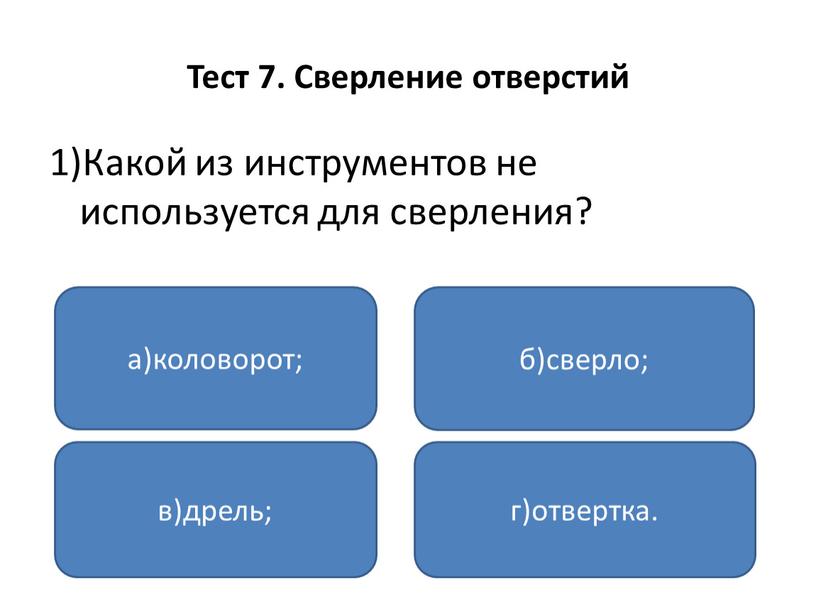 Тест 7. Сверление отверстий 1)Какой из инструментов не используется для сверления? а)коловорот; в)дрель; г)отвертка