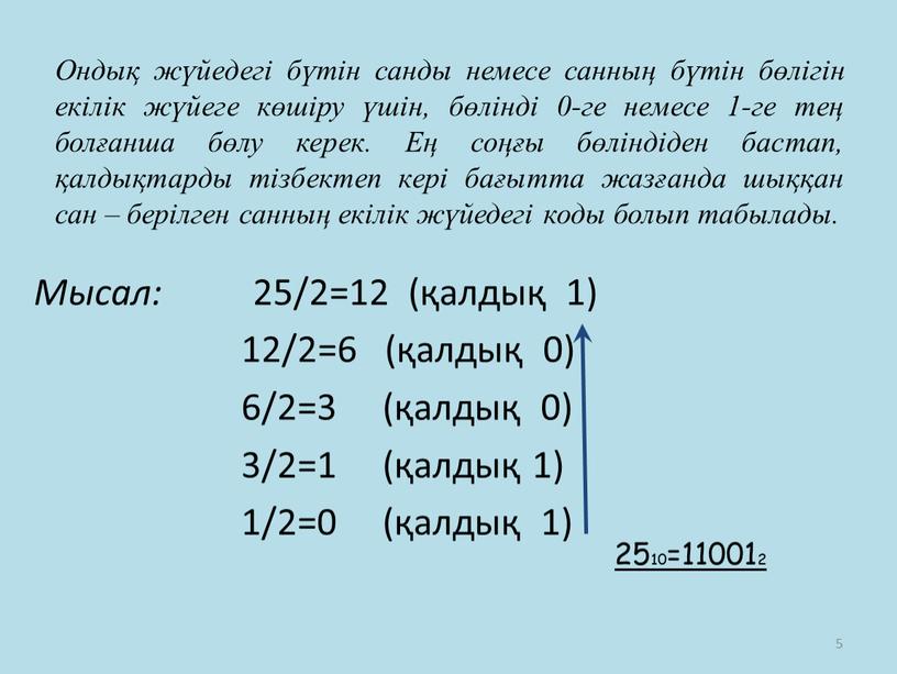 Ондық жүйедегі бүтін санды немесе санның бүтін бөлігін екілік жүйеге көшіру үшін, бөлінді 0-ге немесе 1-ге тең болғанша бөлу керек