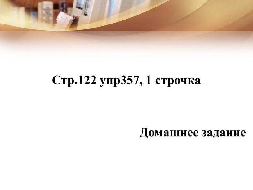 Стр.122 упр357, 1 строчка Домашнее задание