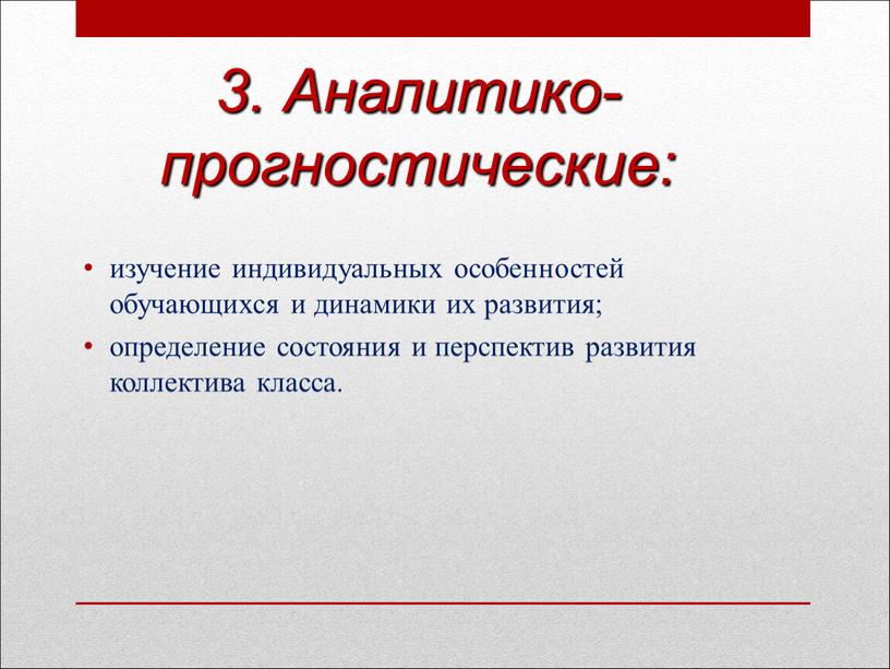 Аналитико-прогностические: изучение индивидуальных особенностей обучающихся и динамики их развития; определение состояния и перспектив развития коллектива класса