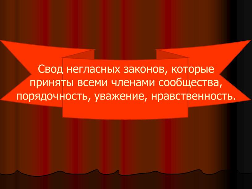 Свод негласных законов, которые приняты всеми членами сообщества, порядочность, уважение, нравственность