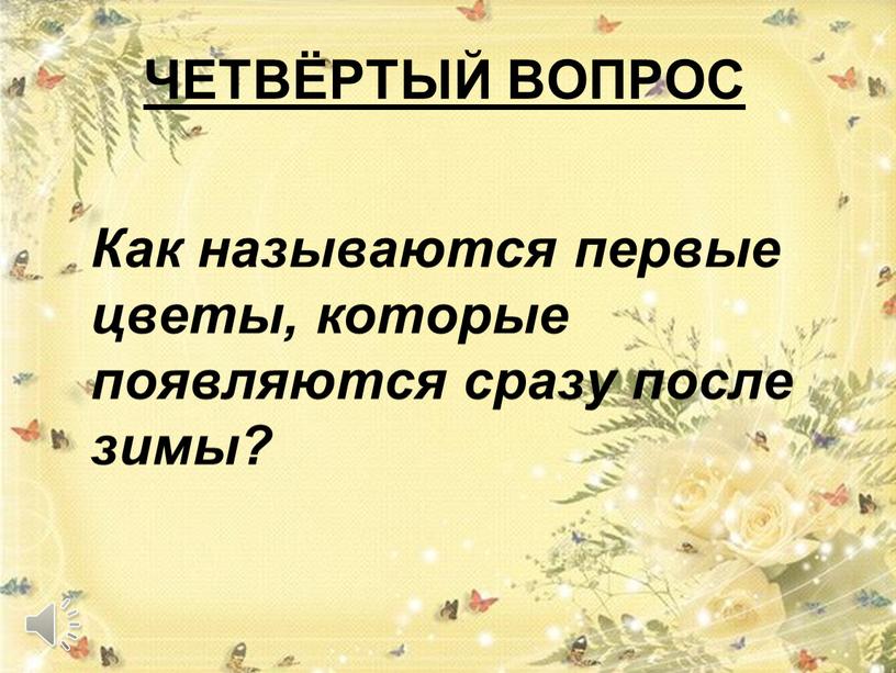 ЧЕТВЁРТЫЙ ВОПРОС Как называются первые цветы, которые появляются сразу после зимы?