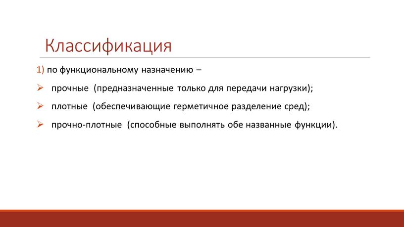 1) по функциональному назначению – прочные (предназначенные только для передачи нагрузки); плотные (обеспечивающие герметичное разделение сред); прочно-плотные (способные выполнять обе названные функции). Классификация