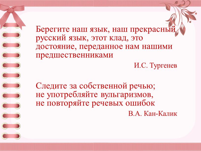 Берегите наш язык, наш прекрасный русский язык, этот клад, это достояние, переданное нам нашими предшественниками