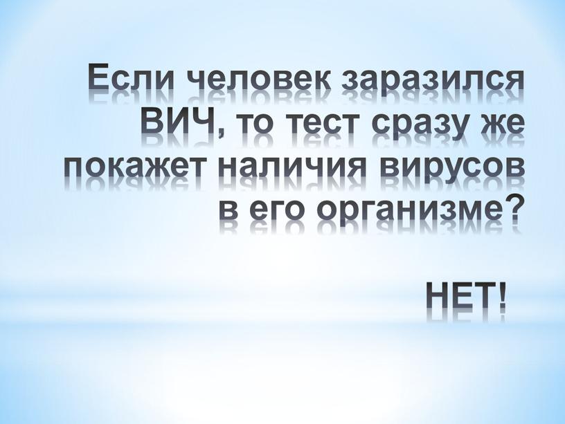 НЕТ! Если человек заразился ВИЧ, то тест сразу же покажет наличия вирусов в его организме?