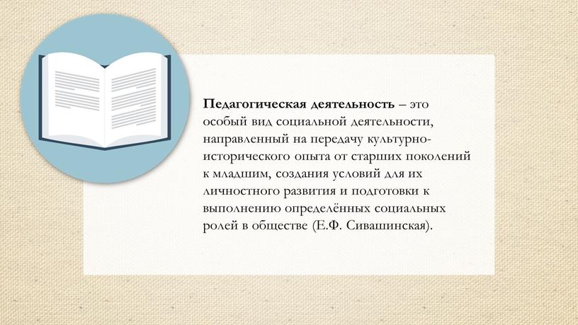 Педагогическая деятельность – это особый вид социальной деятельности, направленный на передачу культурно-исторического опыта от старших поколений к младшим, создания условий для их личностного развития и…