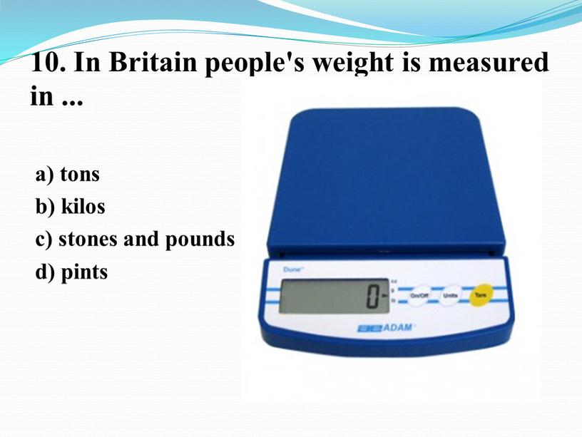 In Britain people's weight is measured in