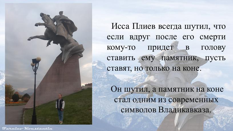 Исса Плиев всегда шутил, что если вдруг после его смерти кому-то придет в голову ставить ему памятник, пусть ставят, но только на коне