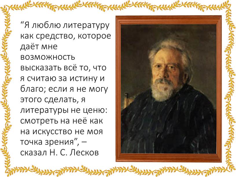 Я люблю литературу как средство, которое даёт мне возможность высказать всё то, что я считаю за истину и благо; если я не могу этого сделать,…