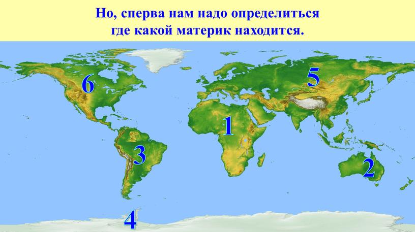 Но, сперва нам надо определиться где какой материк находится