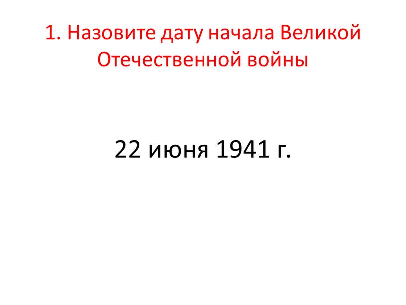 Назовите дату начала Великой Отечественной войны 22 июня 1941 г