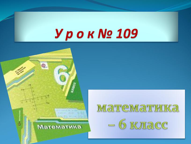 У р о к № 109 математика – 6 класс